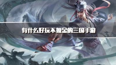 有什么好玩不氪金的三国手游?2026不烧钱能玩的三国手游推荐
