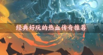经典热血传奇有哪些好玩?2026经典好玩的热血传奇推荐