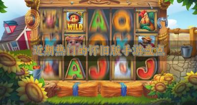 热门的怀旧版手游有哪些?2026近期热门的怀旧版手游盘点