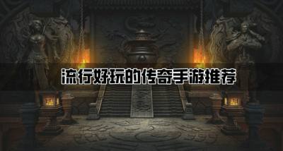 精品传奇手游哪个好玩？2026流行好玩的传奇手游推荐