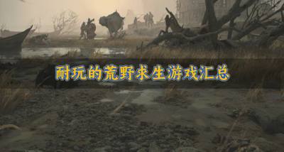 耐玩的荒野求生游戏汇总?2026必玩的荒野求生游戏有哪些精选