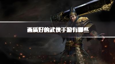 画质好的武侠手游有哪些?2026画质优秀的武侠手游下载排行榜