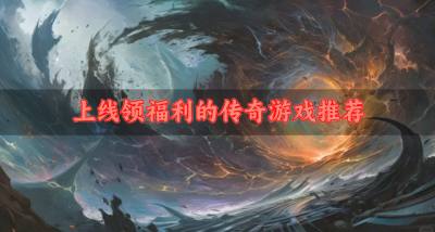 福利多的传奇手游有哪些？2026上线领福利的传奇游戏推荐