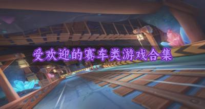 流行好玩的赛车类游戏有哪些?2026受欢迎的赛车类游戏合集