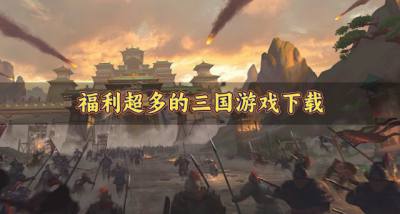 福利超多的三国游戏下载?2026福利高的三国游戏有哪些精选