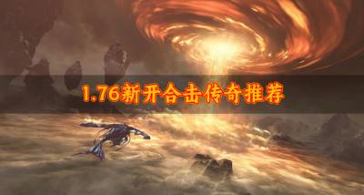 有哪些1.76新开合击传奇？20261.76新开合击传奇推荐