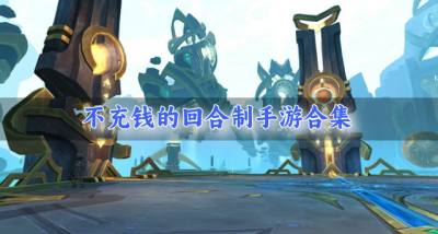 不充钱的回合制手游合集?2026有没有不用充钱的回合制手游合集