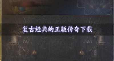 经典的正版传奇有哪些?2026复古经典的正版传奇下载推荐