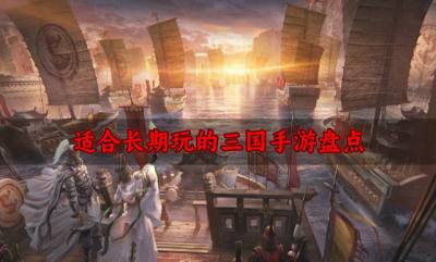 适合长期玩的三国手游盘点？2026比较耐玩的三国手游有哪些盘点