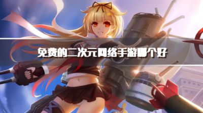 免费的二次元网络手游哪个好?2026适合零氪党的二次元手游推荐