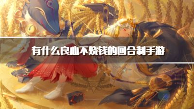 有什么良心不烧钱的回合制手游?2026适合平民的回合制游戏推荐
