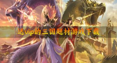 上线送vip的三国题材游戏有哪些？2026送vip的三国题材游戏下载推荐