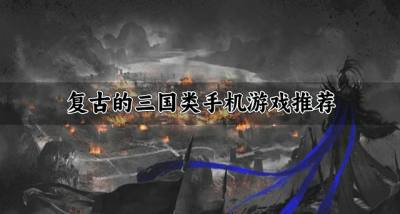 复古的三国类手机游戏有哪些?2026复古的三国类手机游戏推荐