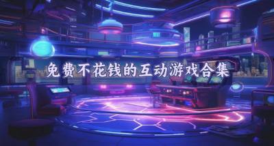 不用花钱的互动游戏有哪些？2026免费不花钱的互动游戏合集