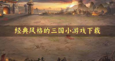 风格经典三国小游戏有哪些？2026经典风格的三国小游戏下载汇总