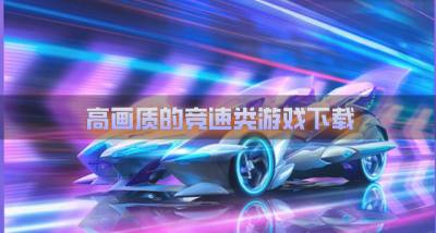画质高的竞速类游戏有哪些？2026高画质的竞速类游戏下载排行榜