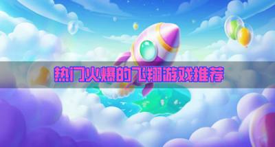 近期热门的飞翔游戏有哪些?2026热门火爆的飞翔游戏推荐