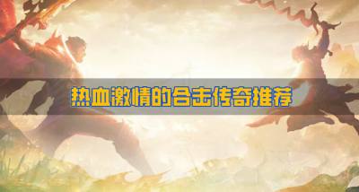 有哪些热血的合击传奇？2026热血激情的合击传奇推荐