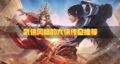 风格热门的大侠传奇有哪些?2026武侠风格的大侠传奇推荐