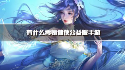 有什么零氪仙侠公益服手游？2026免费好玩的仙侠手游公益服下载精选