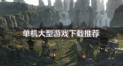 单机大型游戏有哪些好玩？2026单机大型游戏下载推荐