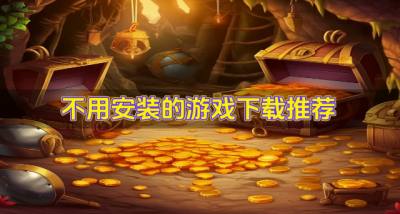 不用安装的游戏哪些好玩？2026不用安装的游戏下载推荐