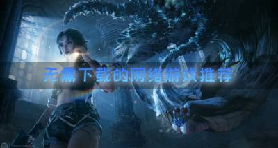 无需下载的网络游戏推荐？2026无需下载的网络游戏有哪些盘点